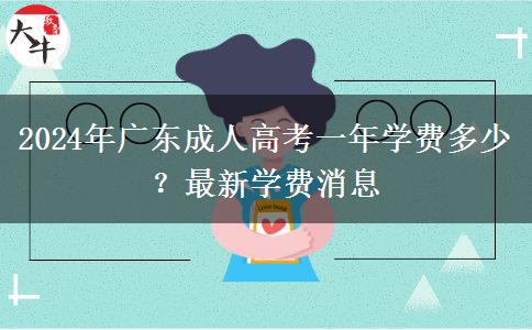 2024年廣東成人高考一年學(xué)費(fèi)多少？最新學(xué)費(fèi)消息