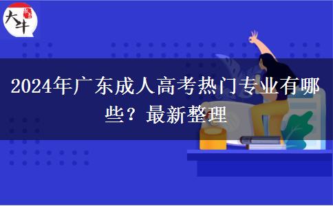 2024年廣東成人高考熱門專業(yè)有哪些？最新整理