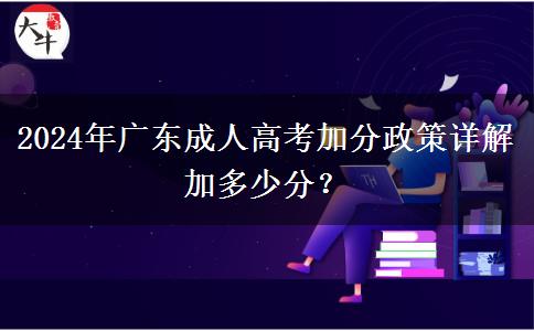 2024年廣東成人高考加分政策詳解加多少分？