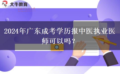 2024年廣東成考學(xué)歷報中醫(yī)執(zhí)業(yè)醫(yī)師可以嗎？