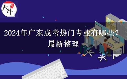 2024年廣東成考熱門專業(yè)有哪些？最新整理