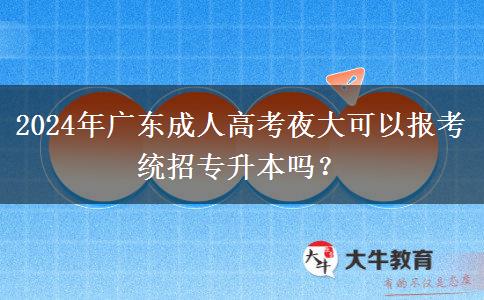 2024年廣東成人高考夜大可以報考統(tǒng)招專升本嗎？
