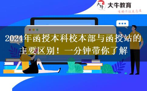 2024年函授本科校本部與函授站的主要區(qū)別！一分鐘帶你了解