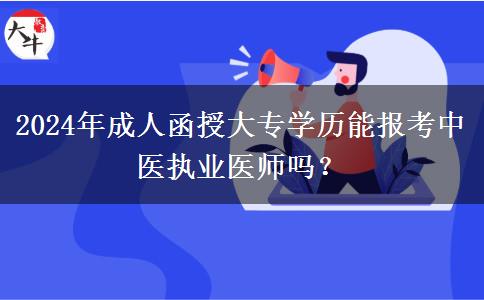 2024年成人函授大專學(xué)歷能報考中醫(yī)執(zhí)業(yè)醫(yī)師嗎？