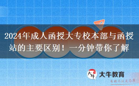 2024年成人函授大專校本部與函授站的主要區(qū)別！一分鐘帶你了解