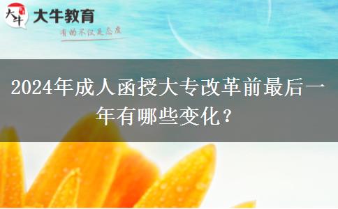2024年成人函授大專改革前最后一年有哪些變化？