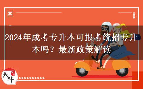 2024年成考專升本可報考統(tǒng)招專升本嗎？最新政策解讀