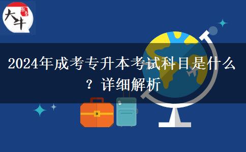 2024年成考專(zhuān)升本考試科目是什么？詳細(xì)解析