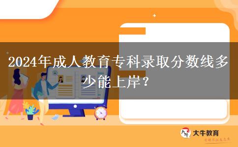 2024年成人教育?？其浫》?jǐn)?shù)線多少能上岸？