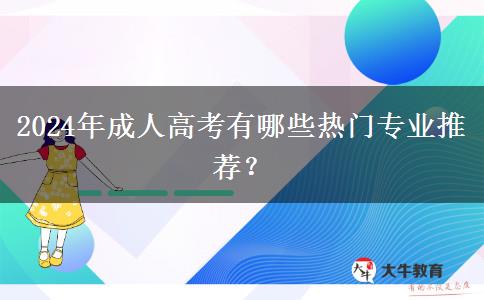 2024年成人高考有哪些熱門專業(yè)推薦？