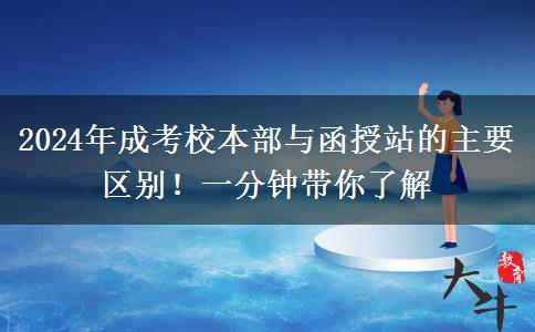 2024年成考校本部與函授站的主要區(qū)別！一分鐘帶你了解