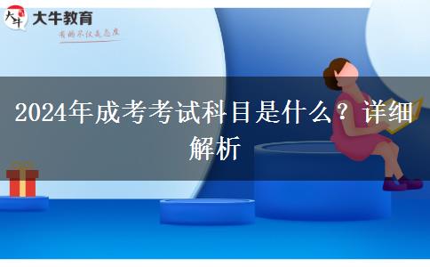 2024年成考考試科目是什么？詳細解析