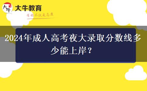 2024年成人高考夜大錄取分?jǐn)?shù)線多少能上岸？