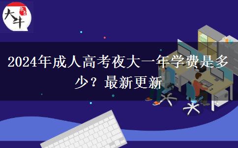 2024年成人高考夜大一年學(xué)費(fèi)是多少？最新更新