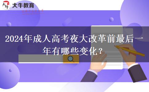 2024年成人高考夜大改革前最后一年有哪些變化？