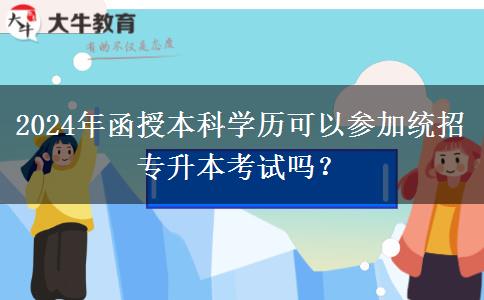 2024年函授本科學(xué)歷可以參加統(tǒng)招專升本考試嗎？