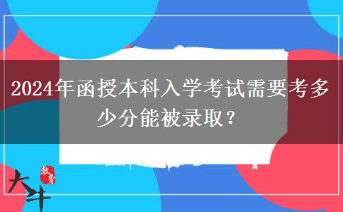 2024年函授本科入學(xué)考試需要考多少分能被錄??？