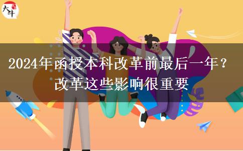 2024年函授本科改革前最后一年？改革這些影響很重要