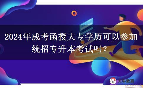 2024年成考函授大專學歷可以參加統(tǒng)招專升本考試嗎？