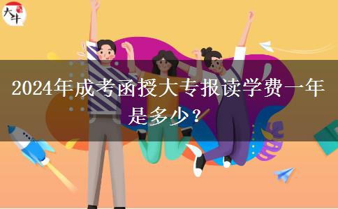 2024年成考函授大專報(bào)讀學(xué)費(fèi)一年是多少？