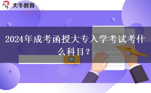2024年成考函授大專入學(xué)考試考什么科目？