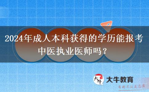 2024年成人本科獲得的學(xué)歷能報(bào)考中醫(yī)執(zhí)業(yè)醫(yī)師嗎？