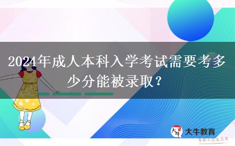 2024年成人本科入學考試需要考多少分能被錄取？