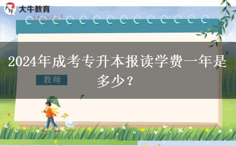 2024年成考專升本報讀學(xué)費一年是多少？