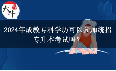 2024年成教?？茖W(xué)歷可以參加統(tǒng)招專升本考試嗎？