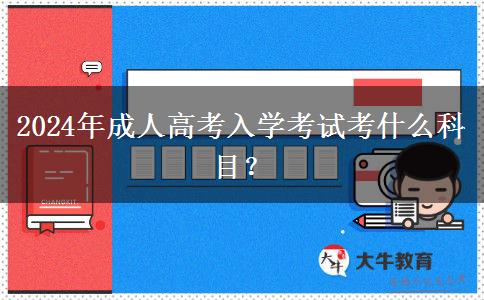 2024年成人高考入學(xué)考試考什么科目？