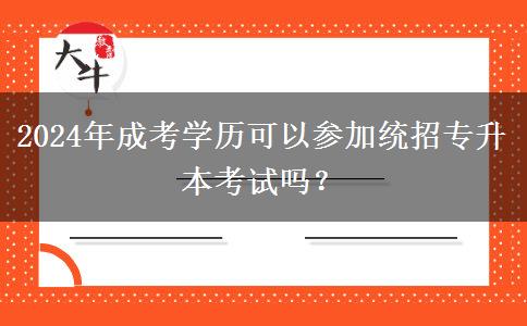 2024年成考學(xué)歷可以參加統(tǒng)招專升本考試嗎？