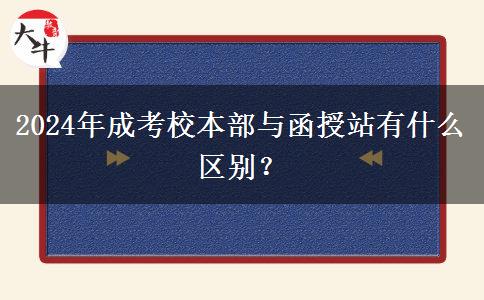 2024年成考校本部與函授站有什么區(qū)別？