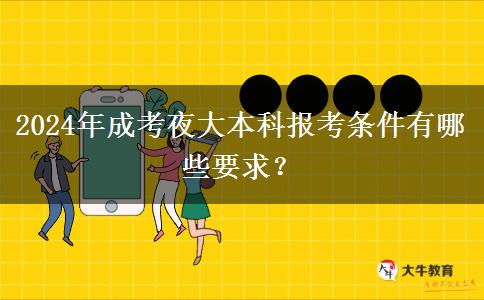 2024年成考夜大本科報(bào)考條件有哪些要求？