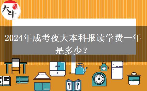 2024年成考夜大本科報讀學費一年是多少？