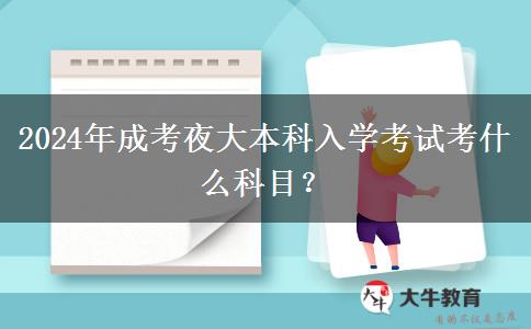 2024年成考夜大本科入學(xué)考試考什么科目？