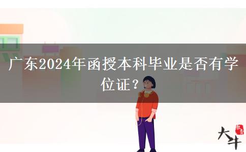 廣東2024年函授本科畢業(yè)是否有學(xué)位證？