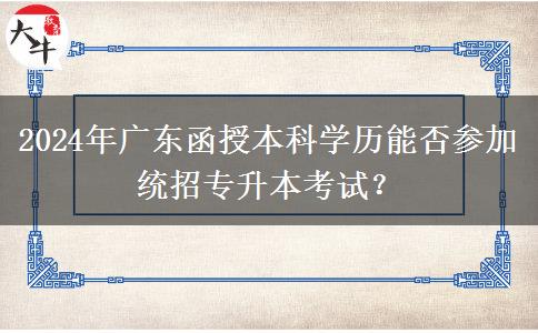 2024年廣東函授本科學歷能否參加統(tǒng)招專升本考試？