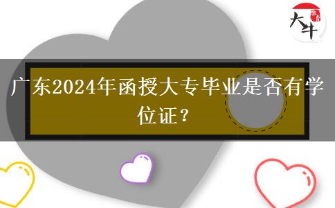 廣東2024年函授大專畢業(yè)是否有學位證？