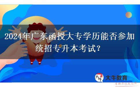 2024年廣東函授大專學歷能否參加統(tǒng)招專升本考試？