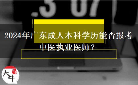 2024年廣東成人本科學(xué)歷能否報考中醫(yī)執(zhí)業(yè)醫(yī)師？