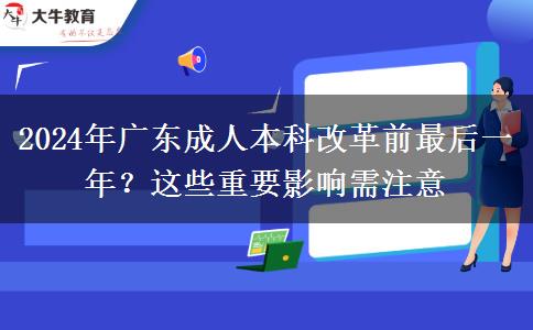 2024年廣東成人本科改革前最后一年？這些重要影響需注意