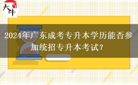 2024年廣東成考專升本學歷能否參加統(tǒng)招專升本考試？
