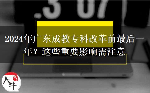 2024年廣東成教專科改革前最后一年？這些重要影響需注意