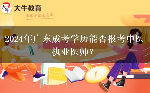 2024年廣東成考學(xué)歷能否報(bào)考中醫(yī)執(zhí)業(yè)醫(yī)師？