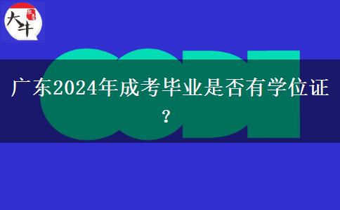 廣東2024年成考畢業(yè)是否有學(xué)位證？