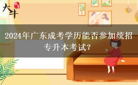 2024年廣東成考學(xué)歷能否參加統(tǒng)招專升本考試？