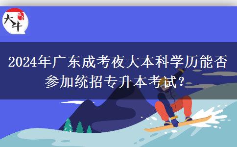 2024年廣東成考夜大本科學歷能否參加統(tǒng)招專升本考試？