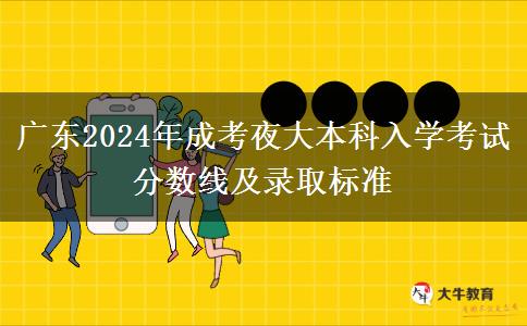 廣東2024年成考夜大本科入學考試分數(shù)線及錄取標準