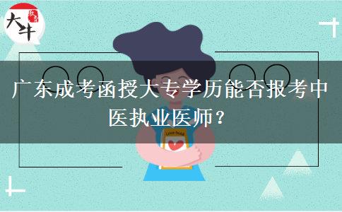 廣東成考函授大專(zhuān)學(xué)歷能否報(bào)考中醫(yī)執(zhí)業(yè)醫(yī)師？
