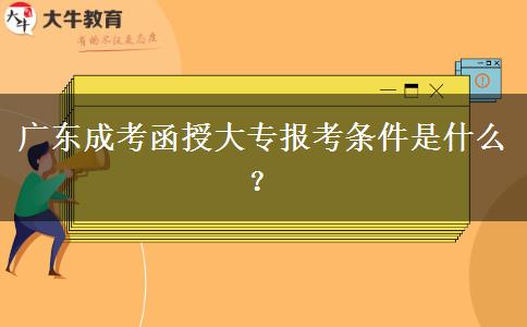 廣東成考函授大專報(bào)考條件是什么？
